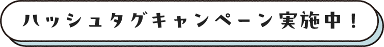 ハッシュタグキャンペーン実施中！