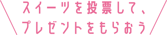 スイーツを投票して、プレゼントをもらおう