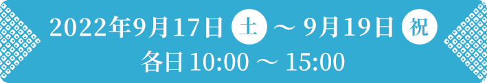 2022年9月17日（土）〜9月19日（祝）各日10:00〜15:00